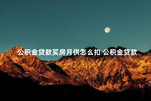 公积金贷款买房月供怎么扣 公积金贷款可以缩短还款年限吗